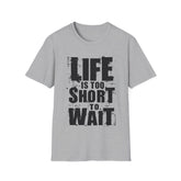 Life Is To Short To Wait - Unisex Softstyle T-Shirt
